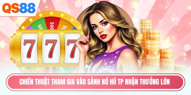 Chiến thuật tham gia vào sảnh nổ hũ TP nhận thưởng lớn