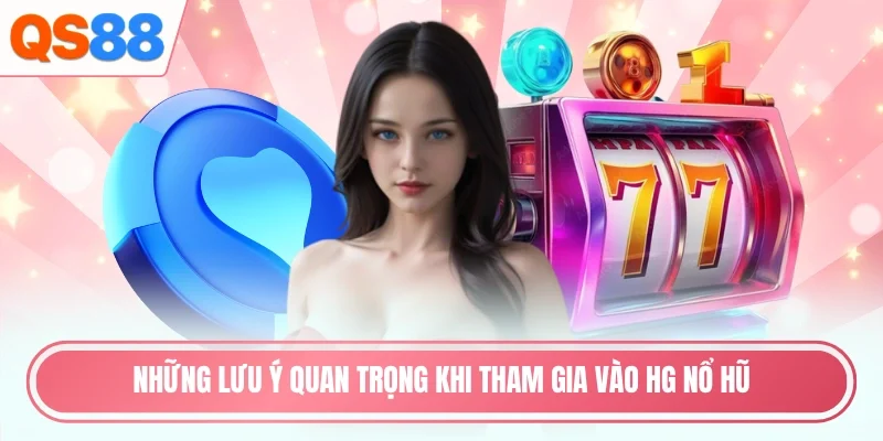 Những lưu ý quan trọng khi tham gia vào HG nổ hũ