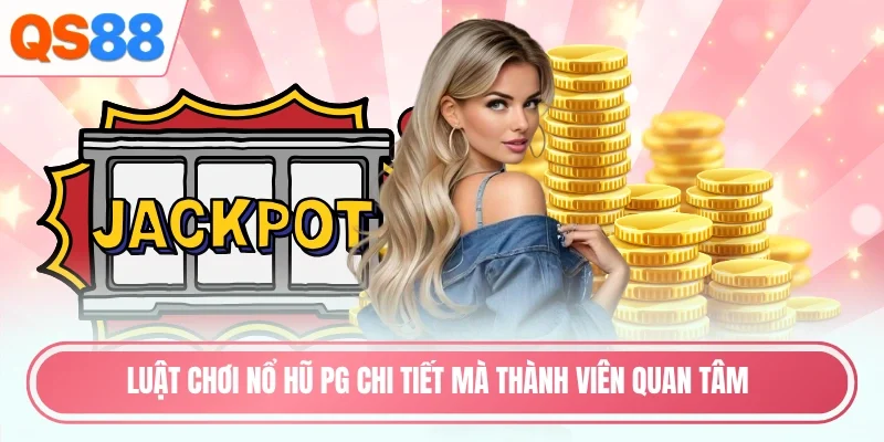 Luật chơi nổ hũ PG chi tiết mà thành viên quan tâm